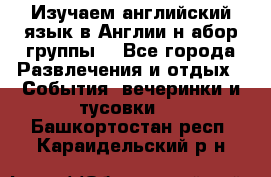 Изучаем английский язык в Англии.н абор группы. - Все города Развлечения и отдых » События, вечеринки и тусовки   . Башкортостан респ.,Караидельский р-н